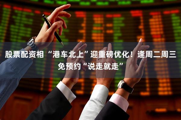 股票配资相 “港车北上”迎重磅优化！逢周二周三免预约“说走就走”