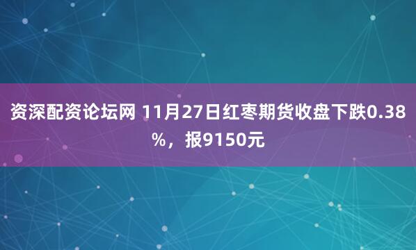 资深配资论坛网 11月27日红枣期货收盘下跌0.38%，报9150元