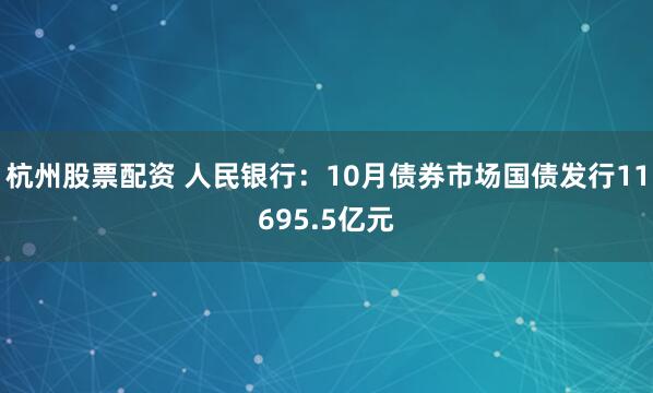 杭州股票配资 人民银行：10月债券市场国债发行11695.5亿元