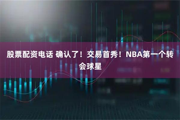 股票配资电话 确认了！交易首秀！NBA第一个转会球星