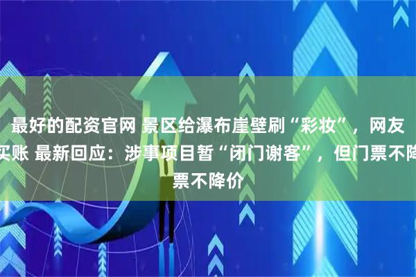 最好的配资官网 景区给瀑布崖壁刷“彩妆”，网友不买账 最新回应：涉事项目暂“闭门谢客”，但门票不降价