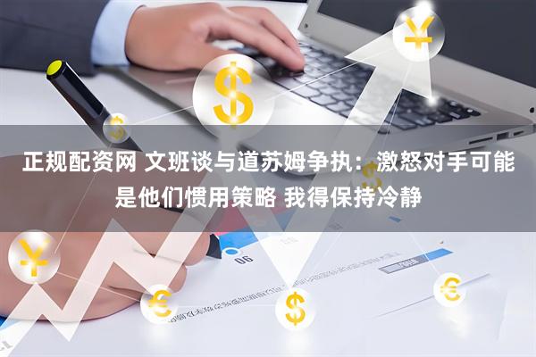 正规配资网 文班谈与道苏姆争执：激怒对手可能是他们惯用策略 我得保持冷静